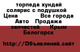 торпеда хундай солярис с подушкой › Цена ­ 8 500 - Все города Авто » Продажа запчастей   . Крым,Белогорск